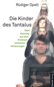 Title: Die Kinder des Tantalus: Oder: Ausstieg aus dem Kreislauf seelischer Verletzungen, Author: Rüdiger Opelt