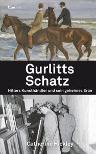 Title: Gurlitts Schatz: Hitlers Kunsthändler und sein geheimes Erbe, Author: Catherine Hickley