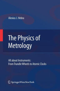 Title: The Physics of Metrology: All about Instruments: From Trundle Wheels to Atomic Clocks, Author: Alex Hebra
