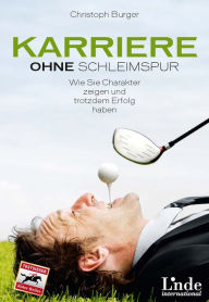 Title: Karriere ohne Schleimspur: Wie Sie Charakter zeigen und trotzdem Erfolg haben, Author: Christoph Burger