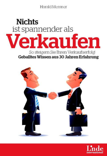 Nichts ist spannender als Verkaufen: So steigern Sie Ihren Verkaufserfolg! Geballtes Wissen aus 30 Jahren Erfahrung