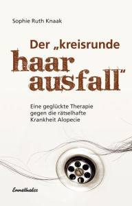 Title: Der kreisrunde Haarausfall: Eine geglückte Therapie gegen die rätselhafte Krankheit Alopecie, Author: Sophie Ruth Knaak