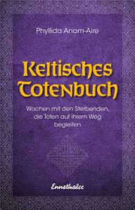 Title: Keltisches Totenbuch: Wachen mit den Sterbenden, die Toten auf ihrem Weg begleiten, Author: Phyllida Anam-Aire