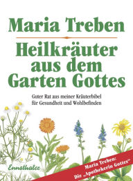Title: Heilkräuter aus dem Garten Gottes: Guter Rat aus meiner Kräuterbibel für Gesundheit und Wohlbefinden, Author: Maria Treben