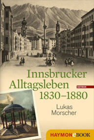 Title: Innsbrucker Alltagsleben 1830-1880, Author: Lukas Morscher