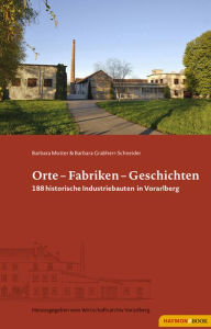 Title: Orte - Fabriken - Geschichten: 188 historische Industriebauten in Vorarlberg, Author: Barbara Motter