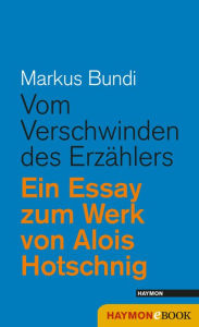 Title: Vom Verschwinden des Erzählers: Ein Essay zum Werk von Alois Hotschnig, Author: Markus Bundi
