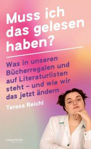 Title: Muss ich das gelesen haben?: Was in unseren Bücherregalen und auf Literaturlisten steht - und wie wir das jetzt ändern, Author: Teresa Reichl