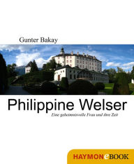 Title: Philippine Welser: Eine geheimnisvolle Frau und ihre Zeit, Author: Gunter Bakay