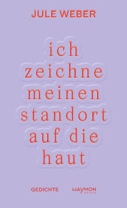 Title: ich zeichne meinen standort auf die haut: Gedichte, Author: Jule Weber