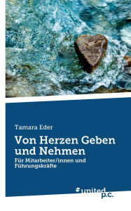 Title: Von Herzen Geben und Nehmen: Fï¿½r Mitarbeiter/innen und Fï¿½hrungskrï¿½fte, Author: Tamara Eder