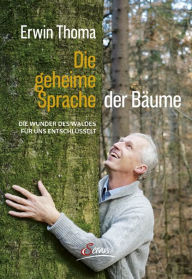 Title: Die geheime Sprache der Bäume: Die Wunder des Waldes für uns entschlüsselt, Author: Erwin Thoma