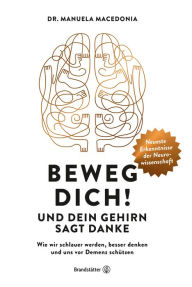 Title: Beweg dich! Und dein Gehirn sagt Danke: Wie wir schlauer werden, besser denken und uns vor Demenz schützen, Author: Manuela Macedonia