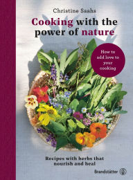Title: Cooking with the power of nature: Recipes with herbs that nourish and heal, Author: Christine Saahs