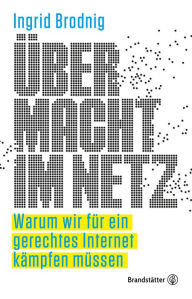 Title: Übermacht im Netz: Warum wir für ein gerechtes Internet kämpfen müssen, Author: Mag. Ingrid Brodnig
