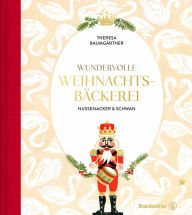 Title: Wundervolle Weihnachtsbäckerei: Nussknacker & Schwan, Author: Theresa Baumgärtner