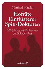 Title: Hofräte, Einflüsterer, Spin-Doktoren: 300 Jahre graue Eminenzen am Ballhausplatz, Author: Manfred Matzka