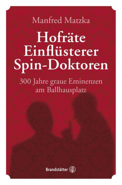 Hofräte, Einflüsterer, Spin-Doktoren: 300 Jahre graue Eminenzen am Ballhausplatz