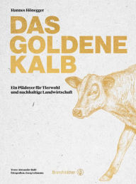 Title: Das goldene Kalb: Ein Plädoyer für Tierwohl und nachhaltige Landwirtschaft, Author: Hannes Hönegger
