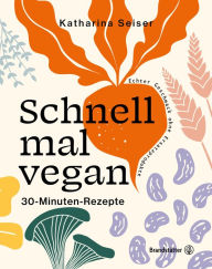 Title: Schnell mal vegan: 30-Minuten-Rezepte, Author: Katharina Seiser