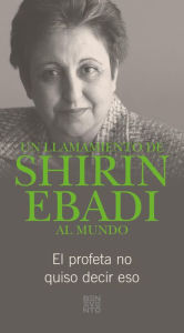 Title: Un llamamiento de Shirin Ebadi al mundo: El profeta no quiso decir eso, Author: Shirin Ebadi