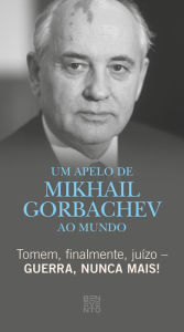 Title: Tomem, finalmente, juízo - Guerra, nunca mais!: Um Apelo de Mikhail Gorbachev ao mundo, Author: Michail Gorbatschow