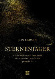 Title: Sternenjäger: Meine Suche nach dem Stoff, aus dem das Universum gemacht ist, Author: Jon Larsen