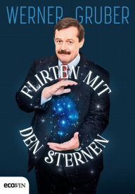 Title: Flirten mit den Sternen: Was Sie schon immer über das Universum wissen wollten, aber nie zu fragen wagten, Author: Werner Gruber