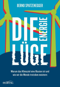 Title: Die Energielüge: Warum das Klimaziel eine Illusion ist und wie wir die Wende trotzdem meistern, Author: Bernd Spatzenegger