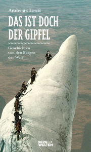 Title: Das ist doch der Gipfel: Geschichten von den Bergen der Welt, Author: Andreas Lesti