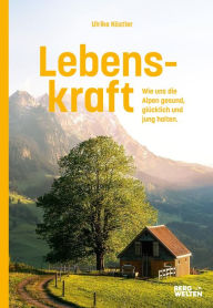 Title: Lebenskraft: Wie uns die Alpen gesund, glücklich und jung halten, Author: Ulrike Köstler