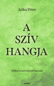 Title: A szív hangja: Mikor a szíved szól hozzád, Author: Atika Péter
