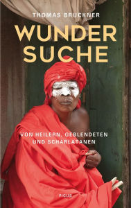 Title: Wundersuche: Von Heilern, Geblendeten und Scharlatanen, Author: Thomas Bruckner