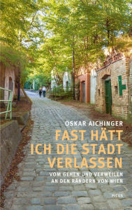 Title: Fast hätt ich die Stadt verlassen: Vom Gehen und Verweilen an den Rändern von Wien, Author: Oskar Aichinger