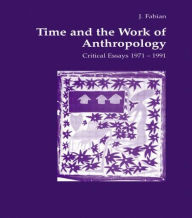 Title: Time and the Work of Anthropology: Critical Essays 1971-1981 / Edition 1, Author: Johanne Fabian