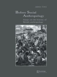 Title: Before Social Anthropology: Essays on the History of British Anthropology / Edition 1, Author: James Urry