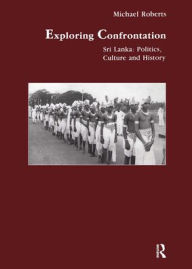 Title: Exploring Confrontation: Sri Lanka: Politics, Culture and History / Edition 1, Author: Michael Roberts