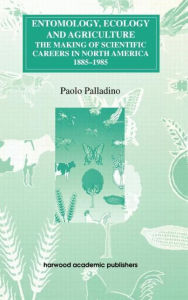 Title: Entomology, Ecology and Agriculture: The Making of Science Careers in North America, 1885-1985 / Edition 1, Author: Paolo Palladino