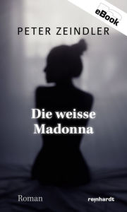 Title: Die weisse Madonna: Roman, Author: Peter Zeindler