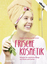 Title: Frische Kosmetik: Rezepte für natürliche Pflege aus Küche und Garten, Author: Daniela Thüring