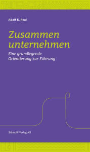 Title: Zusammen unternehmen: Eine grundlegende Orientierung zur Führung, Author: Adolf E. Real