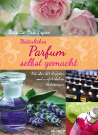 Title: Natürliches Parfum selbst gemacht, Author: Brigitte Bräutigam