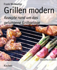 Title: Grillen modern: Rezepte rund um das gelungene Grillgelage, Author: Frank Wollweber