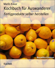 Title: Kochbuch für Auswanderer: Fertigprodukte selber herstellen, Author: Marlis Kavur