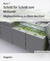 Title: Schritt für Schritt zum Millionär: Wegbeschreibung zu Ihrem Reichtum., Author: Boris T