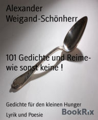 Title: 101 Gedichte und Reime- wie sonst keine !: Gedichte für den kleinen Hunger, Author: Alexander Weigand-Schönherr