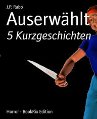 Title: Auserwählt: 5 Kurzgeschichten, Author: J.P. Rabo