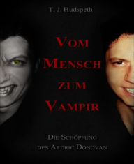 Title: Vom Mensch zum Vampir: Die Schöpfung des Ardric Donovan, Author: T. J. Hudspeth