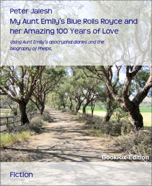 My Aunt Emily's Blue Rolls Royce and her Amazing 100 Years of Love: Using Aunt Emily's apocryphal diaries and the biography of Phelps,