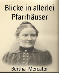 Title: Blicke in allerlei Pfarrhäuser: Kurzroman, Author: Bertha Mercator